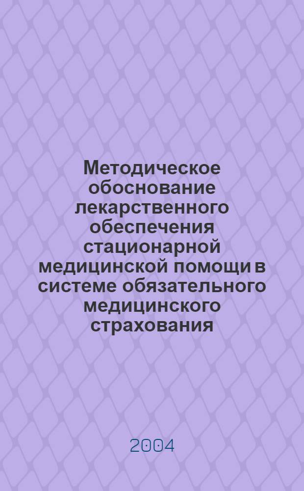Методическое обоснование лекарственного обеспечения стационарной медицинской помощи в системе обязательного медицинского страхования: (на примере Сверлов. обл.) : автореф. дис. на соиск. учен. степ. к.фарм.н. : спец. 15.00.01
