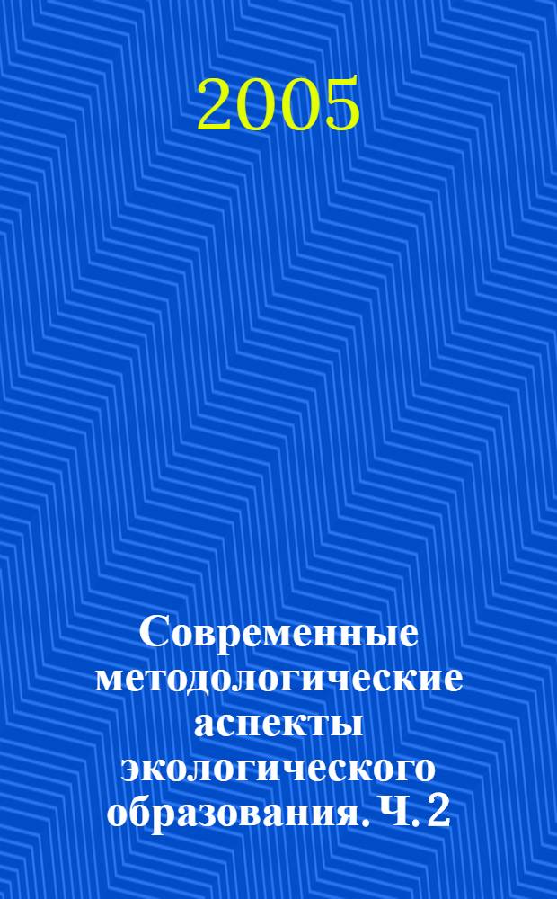 Современные методологические аспекты экологического образования. Ч. 2 : Экологические лагеря и экспедиции