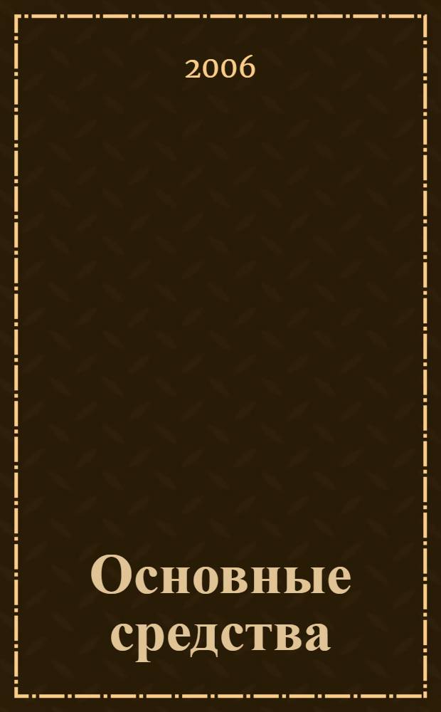 Основные средства: организация бухгалтерского и налогового учета : понятие и классификация основных средств, документальное оформление операций с основными средствами, учет наличия, движения и выбытия основных средств, амортизация основных средств