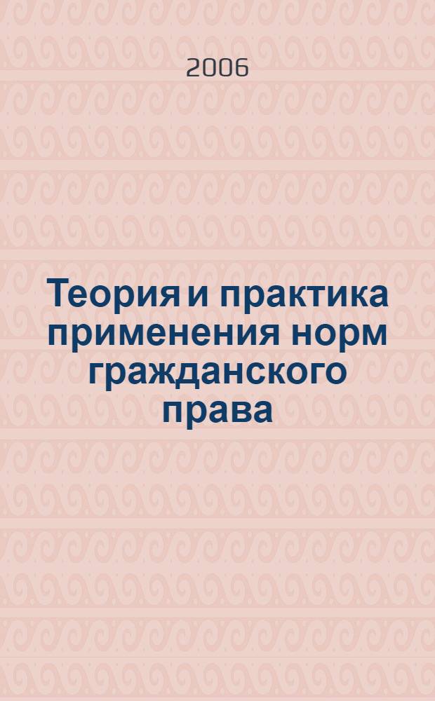 Теория и практика применения норм гражданского права : учеб. пособие для студентов вузов : учеб. пособие для курсантов и слушателей общеобразоват. учреждений МВД России юрид. профиля