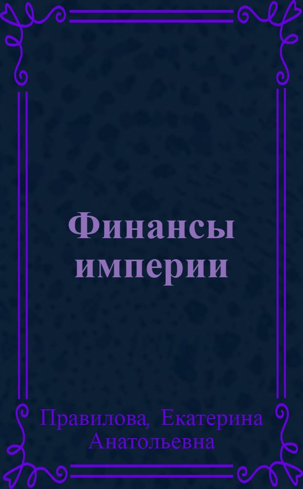 Финансы империи : деньги и власть в политике России на национальных окраинах, 1801-1917