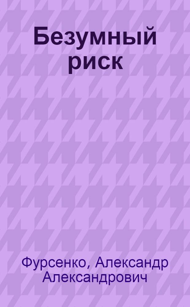 Безумный риск : секретная история Кубинского ракетного кризиса 1962 г