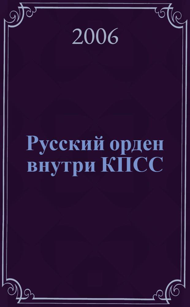 Русский орден внутри КПСС : помощник М. А. Суслова вспоминает..