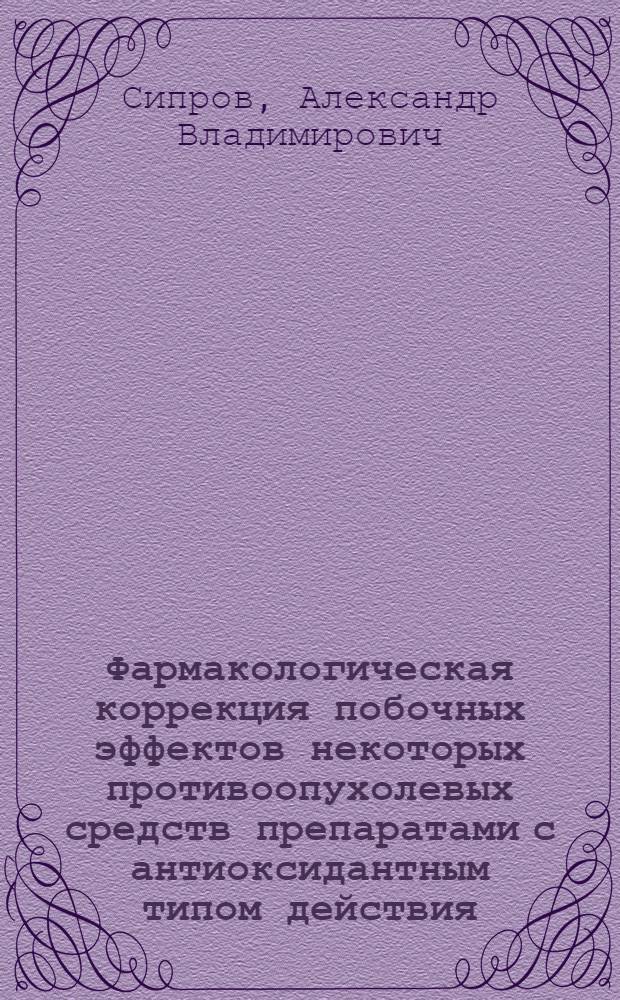 Фармакологическая коррекция побочных эффектов некоторых противоопухолевых средств препаратами с антиоксидантным типом действия : автореф. дис. на соиск. учен. степ. к.мед.н. : спец. 14.00.25
