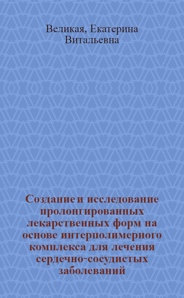 Создание и исследование пролонгированных лекарственных форм на основе интерполимерного комплекса для лечения сердечно-сосудистых заболеваний : автореф. дис. на соиск. учен. степ. к.фарм.н. : спец. 15.00.01