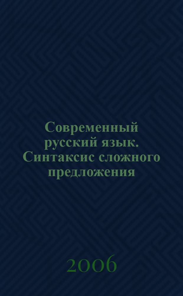Современный русский язык. Синтаксис сложного предложения : (теоретический курс) : учебное пособие : для студентов высших учебных заведений, обучающихся по направлению 031000 и специальности 031001 - Филология