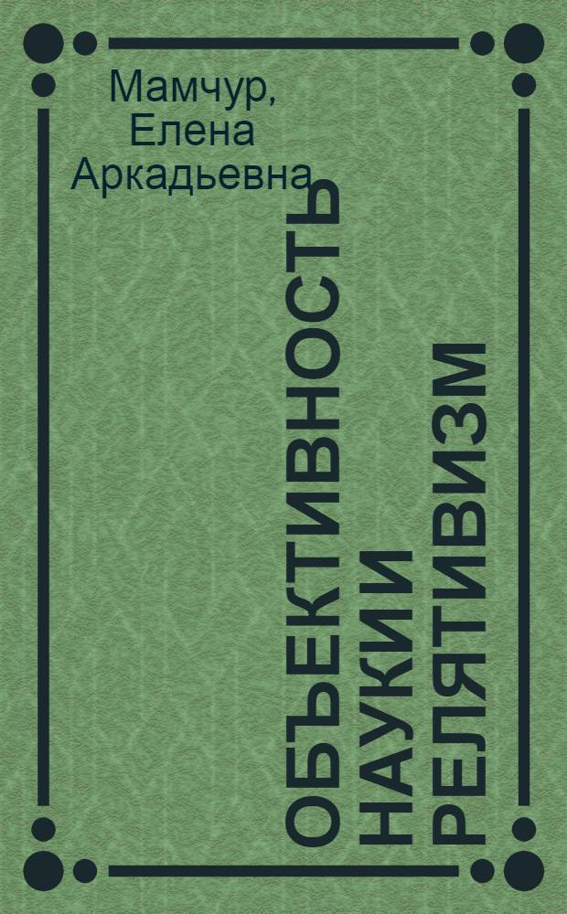 Объективность науки и релятивизм : (к дискуссиям в соврем. эпистемологии)