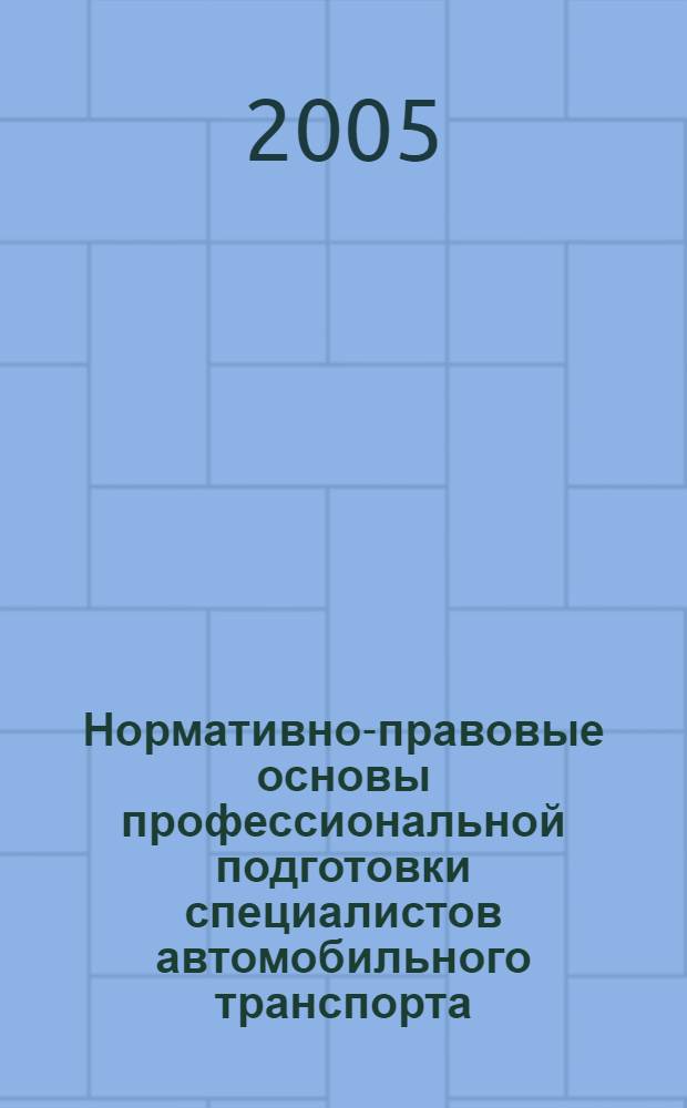 Нормативно-правовые основы профессиональной подготовки специалистов автомобильного транспорта : учебное пособие : для студентов автомобильно-дорожный специальностей вузов, обучающихся по направлению 653400 "Организация перевозок и управление на транспорте"