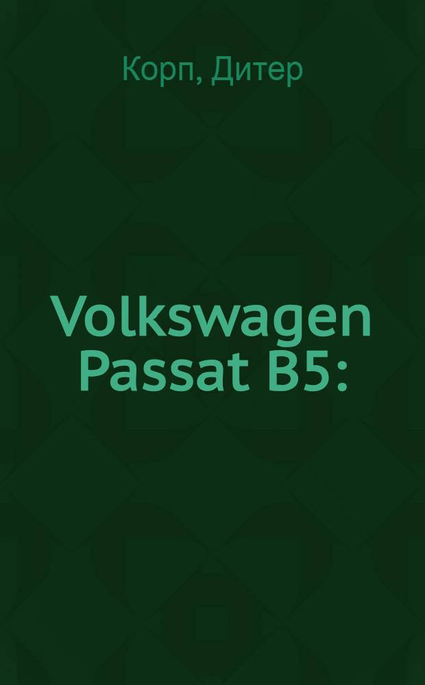 Volkswagen Passat B5 : (вып. с 1996 г.) : бензиновые двигатели: 1,6; 1,8; 2,0; 2,3; 2,8 л: дизел. двигатели: 1,9; 2,5 л. : рук. по эксплуатации, техн. обслуживанию и ремонту