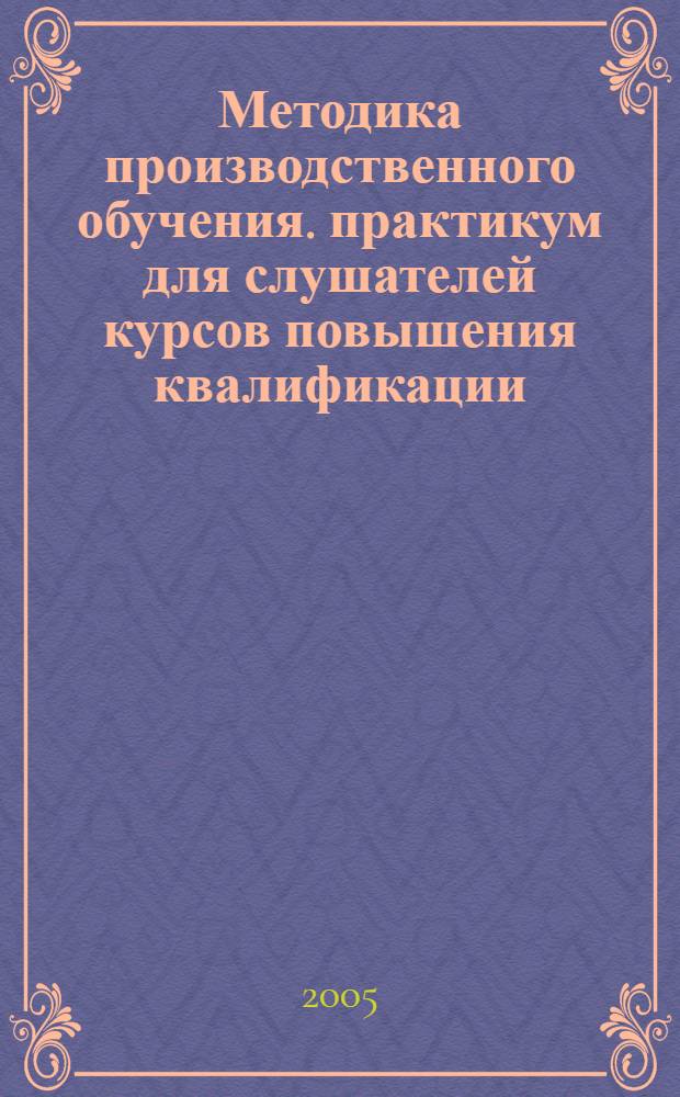 Методика производственного обучения. практикум для слушателей курсов повышения квалификации, не имеющих профессионально-педагогического образования