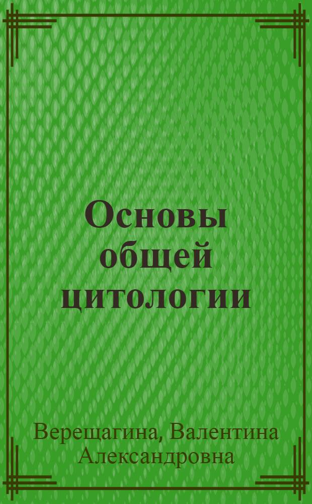 Основы общей цитологии : учебное пособие для студентов высших учебных заведений, обучающихся по специальности и направлению подготовки "Биология"