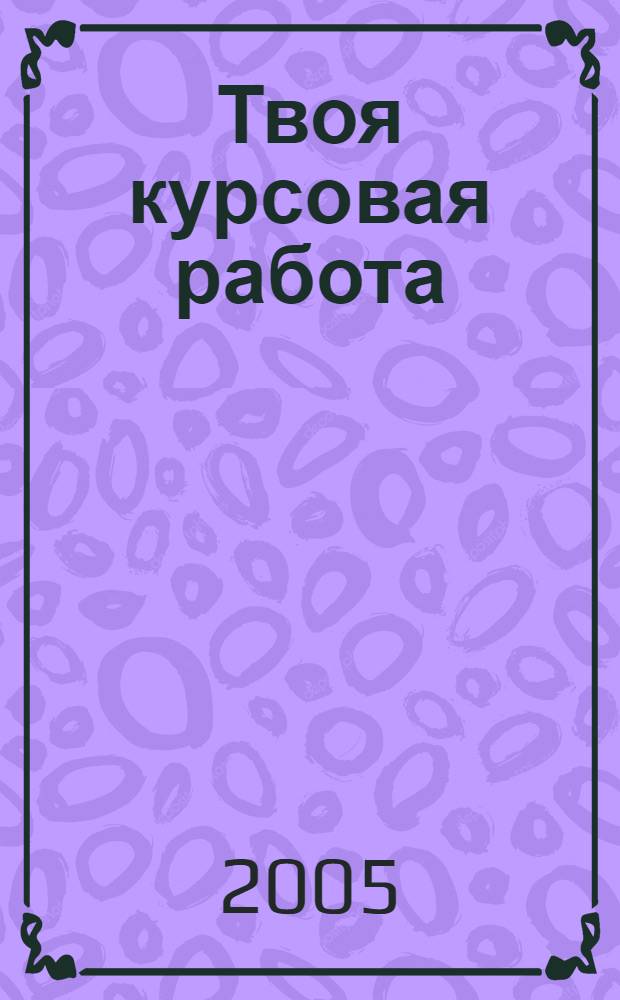Твоя курсовая работа: напиши и защити. практическое руководство