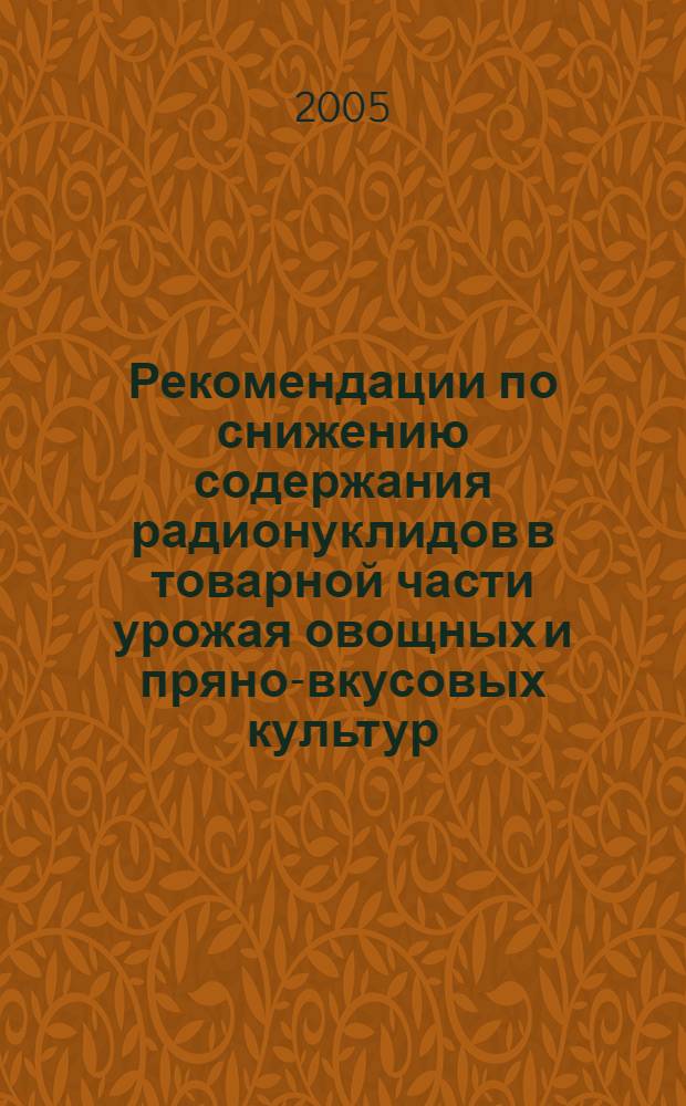 Рекомендации по снижению содержания радионуклидов в товарной части урожая овощных и пряно-вкусовых культур (экологическая селекция, технологические способы)