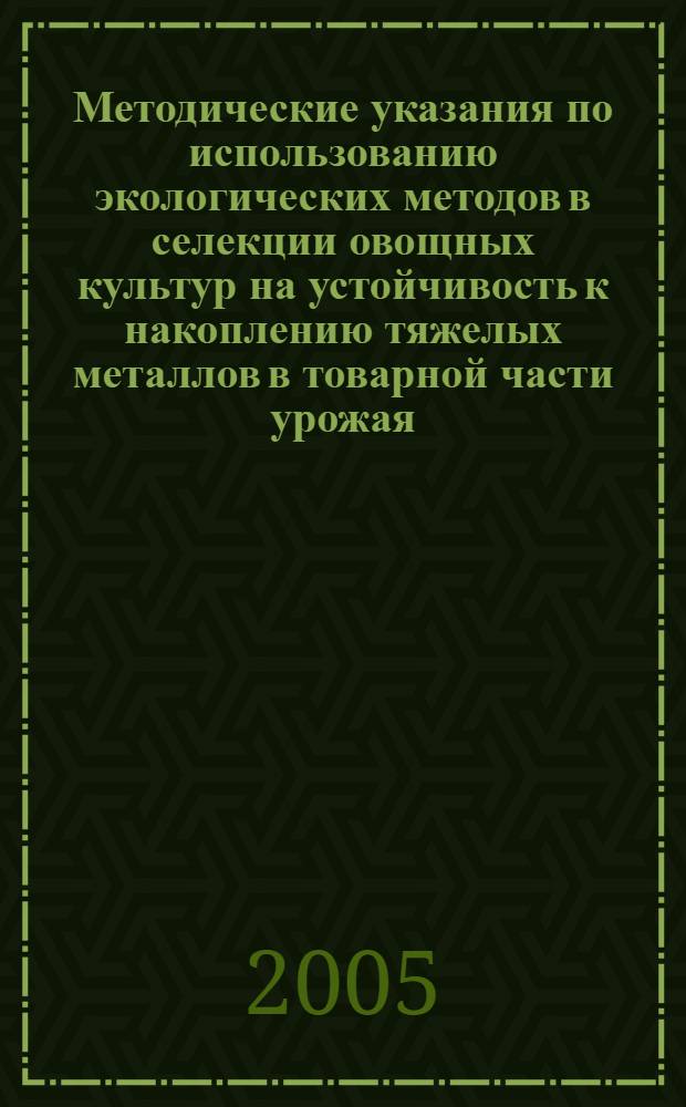 Методические указания по использованию экологических методов в селекции овощных культур на устойчивость к накоплению тяжелых металлов в товарной части урожая : (салат, шпинат, томат, редька, дайкон)
