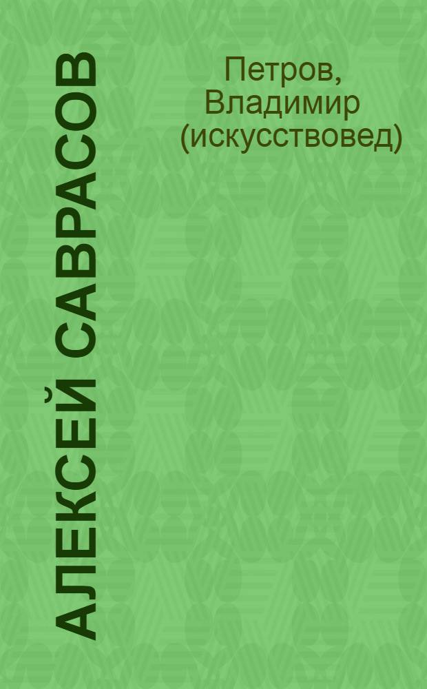 Алексей Саврасов : жизнь и творчество