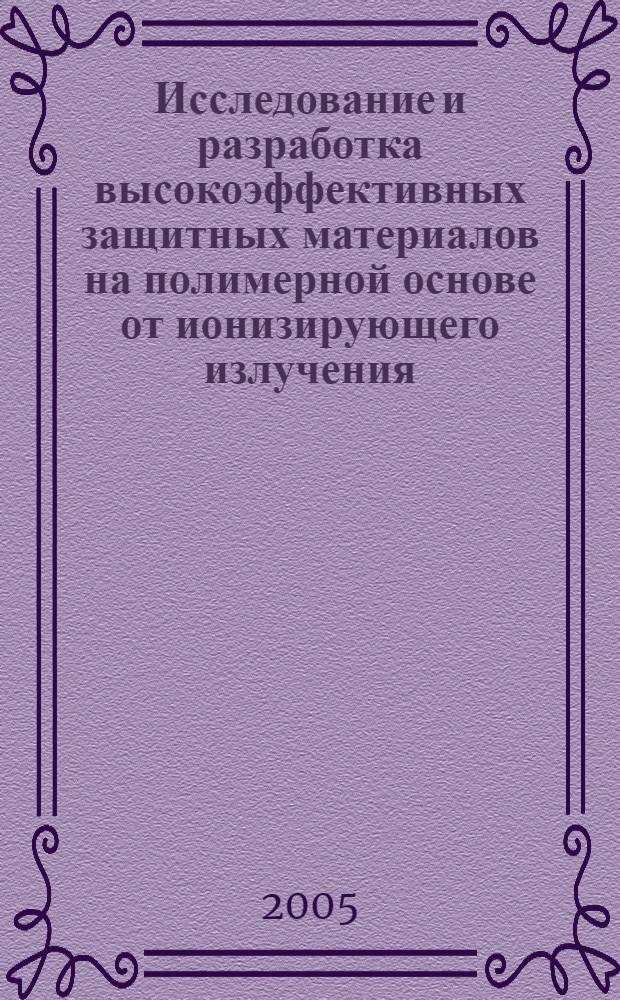 Исследование и разработка высокоэффективных защитных материалов на полимерной основе от ионизирующего излучения : автореф. дис. на соиск. учен. степ. канд. техн. наук : специальность 05.17.07