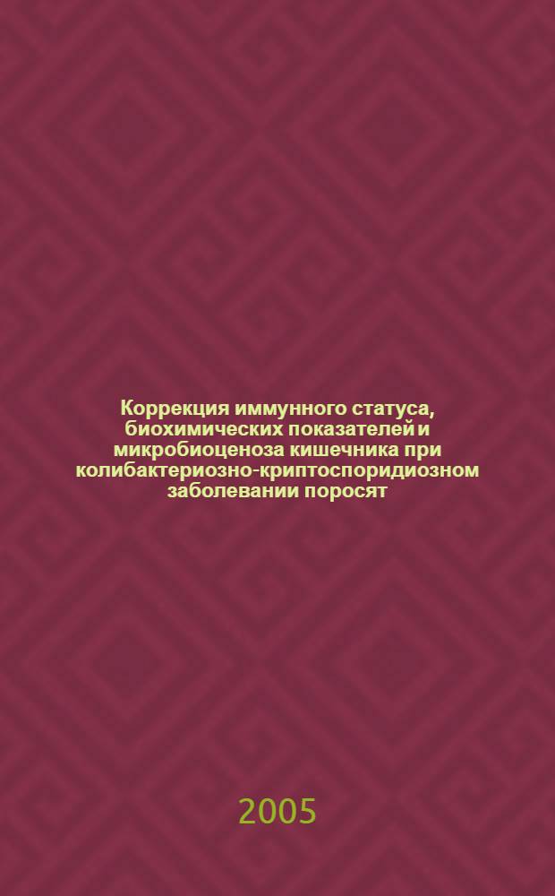 Коррекция иммунного статуса, биохимических показателей и микробиоценоза кишечника при колибактериозно-криптоспоридиозном заболевании поросят : автореф. дис. на соиск. учен. степ. канд. биол. наук : специальность 16.00.03 <Ветеринар. микробиология, вирусология, эпизоотология, микология с микотоксикологией и иммунология>