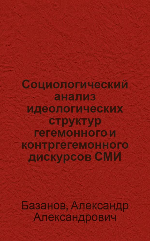 Социологический анализ идеологических структур гегемонного и контргегемонного дискурсов СМИ : автореф. дис. на соиск. учен. степ. к.социол.н. : спец. 22.00.04 <Соц. структура, соц. ин-ты и процессы>