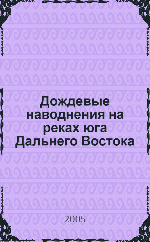 Дождевые наводнения на реках юга Дальнего Востока: методы расчетов, прогнозов, оценок риска : автореф. дис. на соиск. учен. степ. д.г.н. : специальность 25.00.27 <Гидрология суши, вод. ресурсы, гидрохимия>