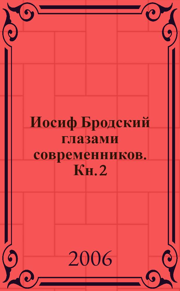 Иосиф Бродский глазами современников. Кн. 2 : (1996-2005)