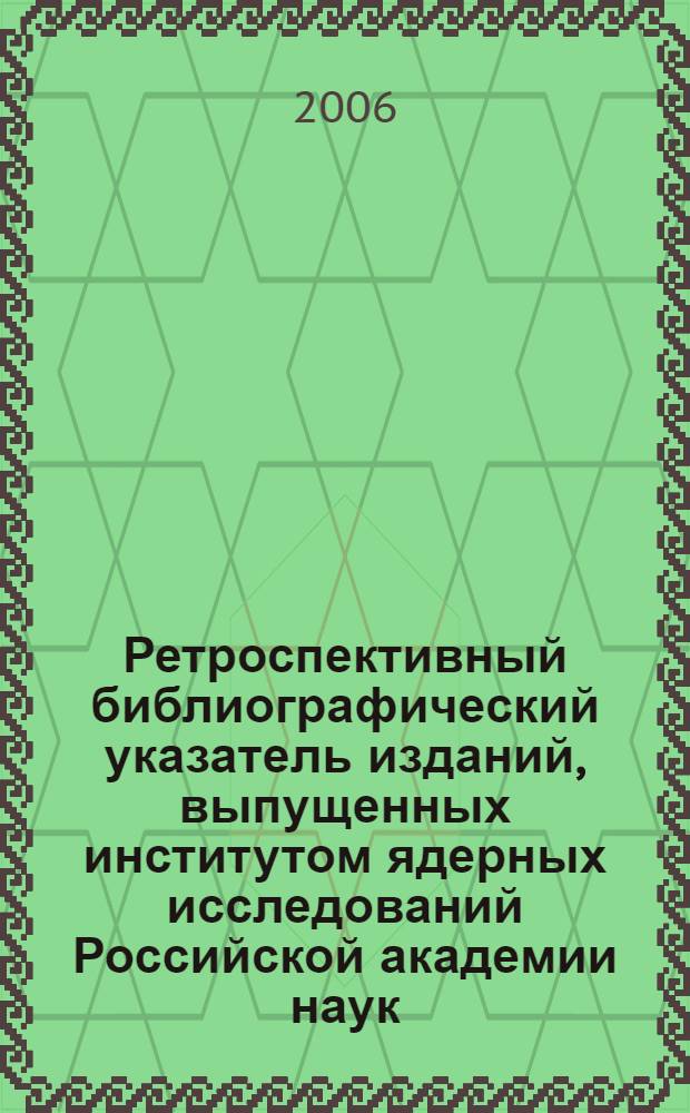 Ретроспективный библиографический указатель изданий, выпущенных институтом ядерных исследований Российской академии наук