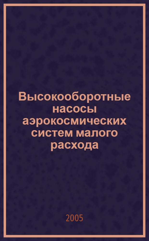 Высокооборотные насосы аэрокосмических систем малого расхода : монография