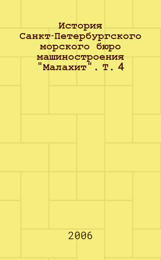 История Санкт-Петербургского морского бюро машиностроения "Малахит". Т. 4 : Воспоминания ветеранов Санкт-Петербургского морского бюро машиностроения "Малахит", 1948-1998 годы