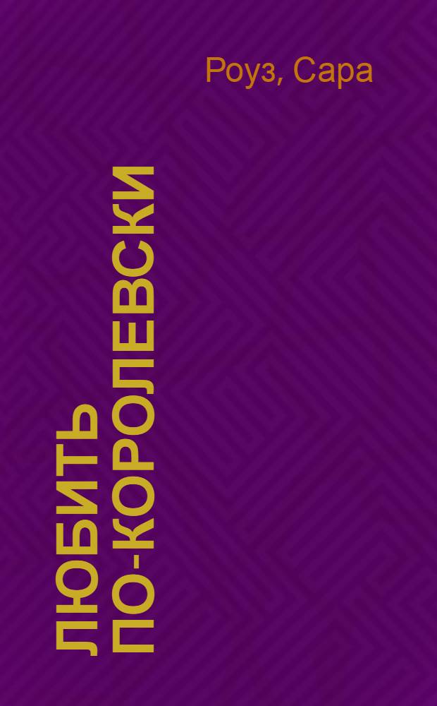 Любить по-королевски : роман