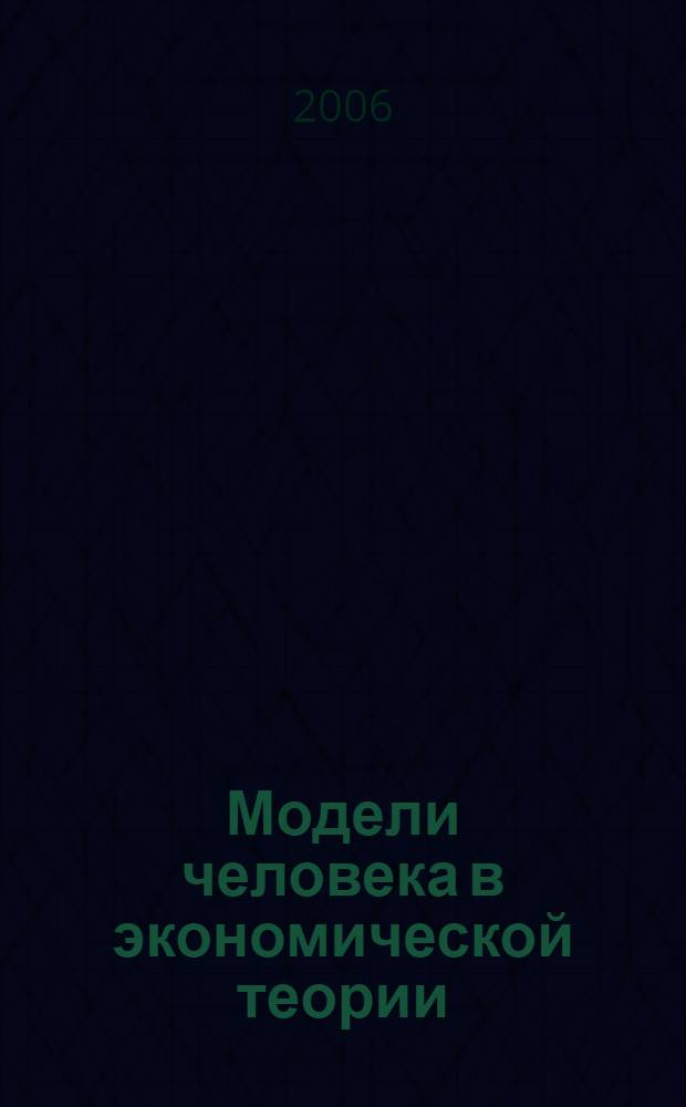 Модели человека в экономической теории : учебное пособие для студентов высших учебных заведений, обучающихся по экономическим специальностям