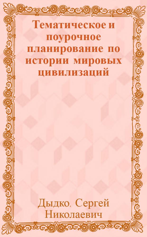 Тематическое и поурочное планирование по истории мировых цивилизаций : к пособию В.М. Хачатурян "История мировых цивилизаций с древнейших времен до конца XX века. 10-11 классы" (М.: Дрофа) : 10-11 классы