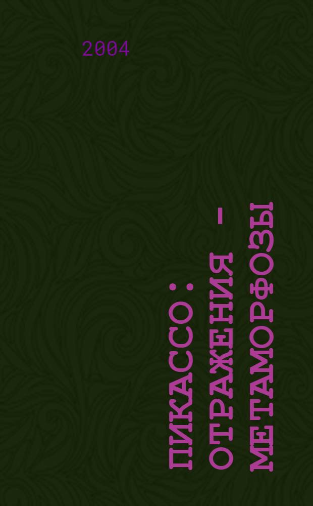 Пикассо: отражения - метаморфозы : каталог выставки, 29 ноября 2004 - 23 января 2005