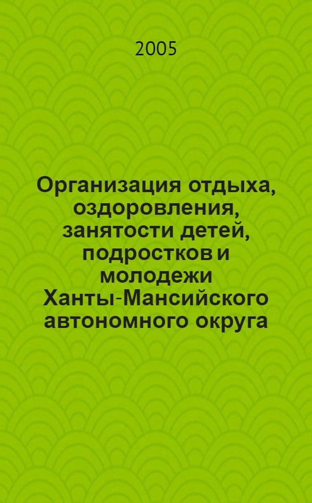 Организация отдыха, оздоровления, занятости детей, подростков и молодежи Ханты-Мансийского автономного округа - Югры ... ... в 2005 году