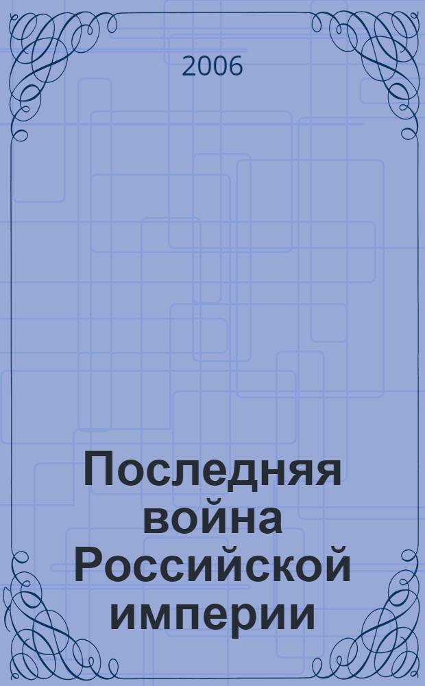 Последняя война Российской империи = The Last War of the Russian Empire : Россия, мир накануне, в ходе и после Первой мировой войны по документам российских и зарубежных архивов : материалы Международной научной конференции, Москва, 7-8 сентября 2004 года
