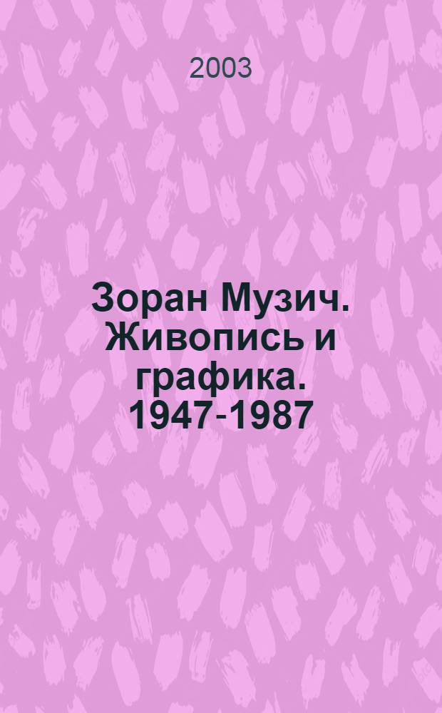 Зоран Музич. Живопись и графика. 1947-1987 = Zoran Music. Painting and graphic arts. 1947-1987 : из собрания госпожи Патти Кадби Берч : каталог выставки