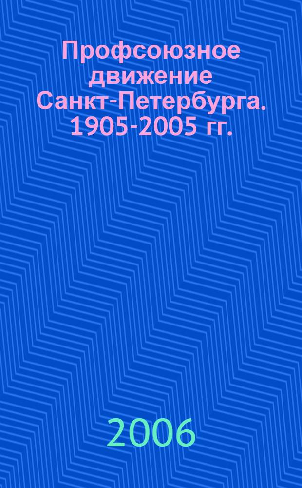 Профсоюзное движение Санкт-Петербурга. 1905-2005 гг. : история,современность, перспективы в борьбе за социальные права трудящихся : материалы Всероссийской научно-практической конференции, 4 октября 2005 года