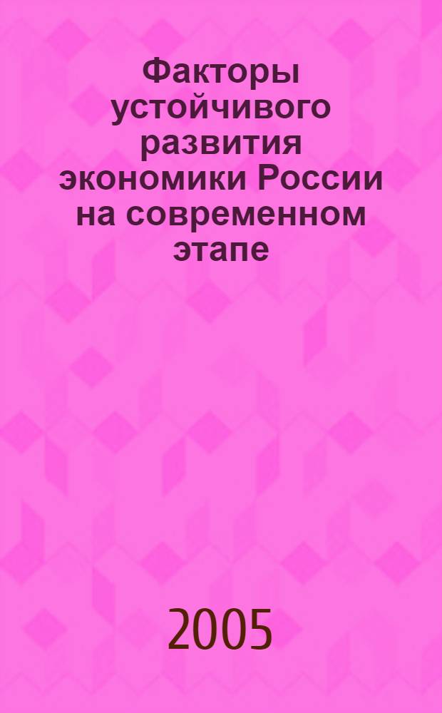 Факторы устойчивого развития экономики России на современном этапе (федеральный и региональные аспекты) : IV Всерос. науч.-практ. конф., 24-25 февр. 2006 г. : сб. ст