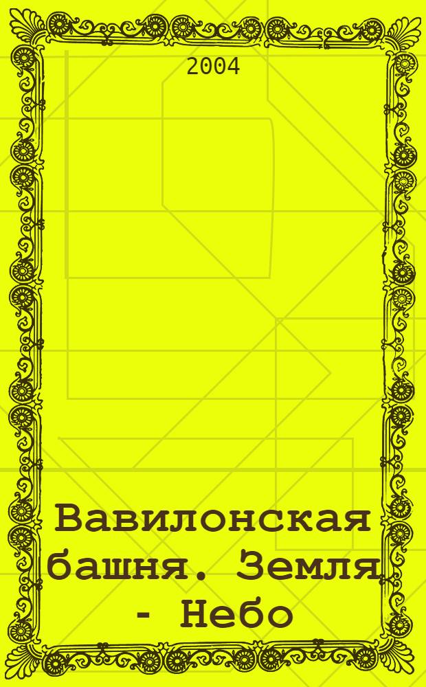 Вавилонская башня. Земля - Небо : каталог выставки