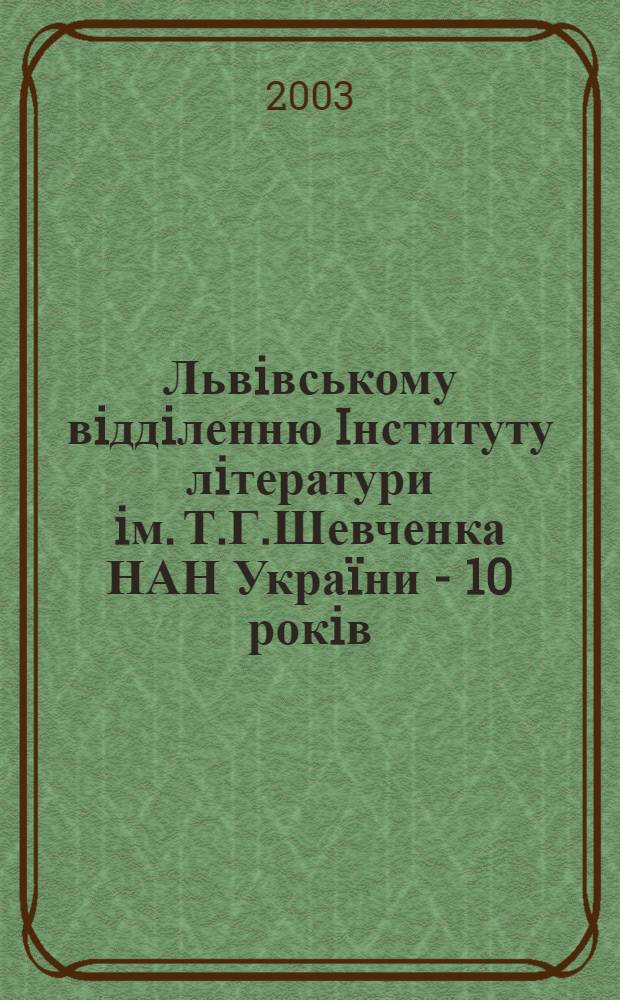 Львiвському вiддiленню Iнституту лiтератури iм. Т.Г.Шевченка НАН Украïни - 10 рокiв : сборник