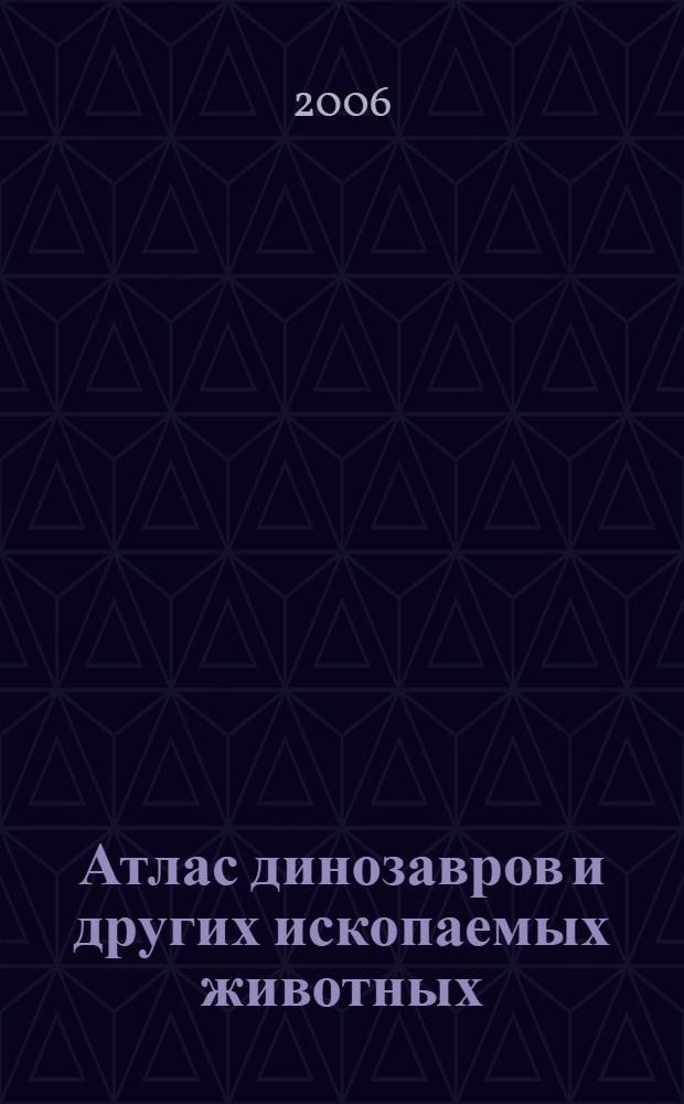 Атлас динозавров и других ископаемых животных : для мл. шк. возраста