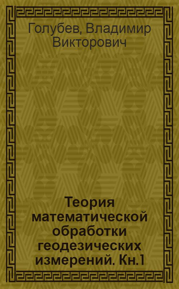 Теория математической обработки геодезических измерений. Кн. 1 : Основы теории ошибок