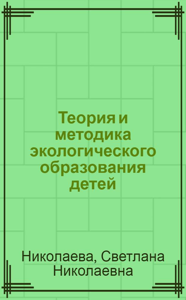 Теория и методика экологического образования детей : учебное пособие : для студентов факультетов дошкольного образования высших педагогических учебных заведений