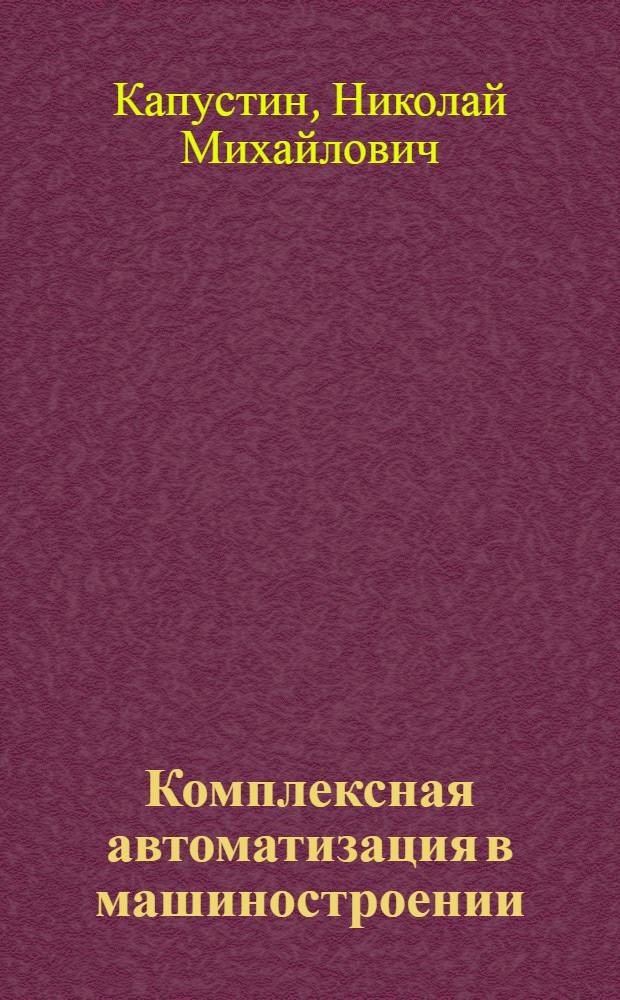 Комплексная автоматизация в машиностроении : учебник : для студентов высших учебных заведений, обучающихся по направлению подготовки дипломированных специалистов "Конструкторско-технологическое обеспечение машиностроительных производств"