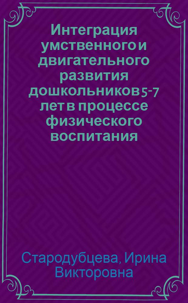 Интеграция умственного и двигательного развития дошкольников 5-7 лет в процессе физического воспитания : автореф. дис. на соиск. учен. степ. к.п.н. : спец. 13.00.04