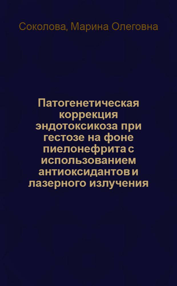 Патогенетическая коррекция эндотоксикоза при гестозе на фоне пиелонефрита с использованием антиоксидантов и лазерного излучения : автореф. дис. на соиск. учен. степ. к.мед.н. : спец. 14.00.16 : спец. 14.00.01