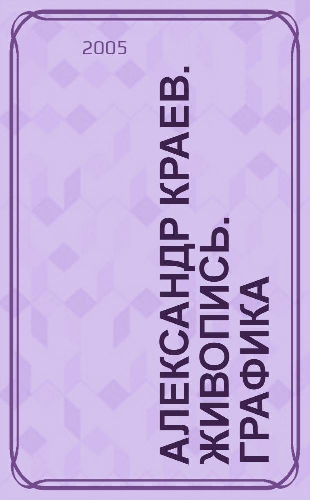 Александр Краев. Живопись. Графика : альбом