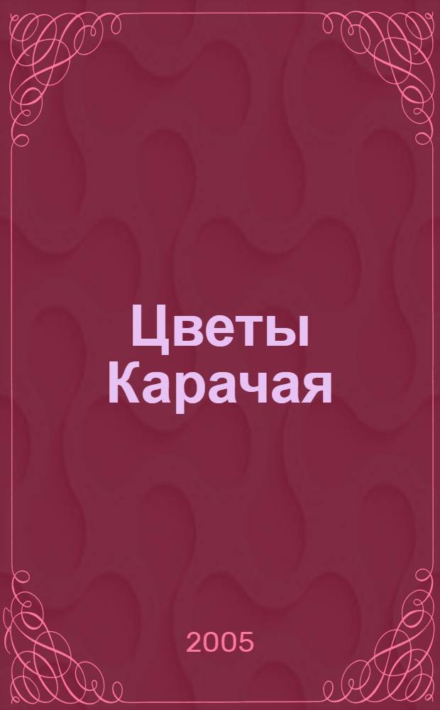 Цветы Карачая = The flowers of Karachay : ботанический альбом