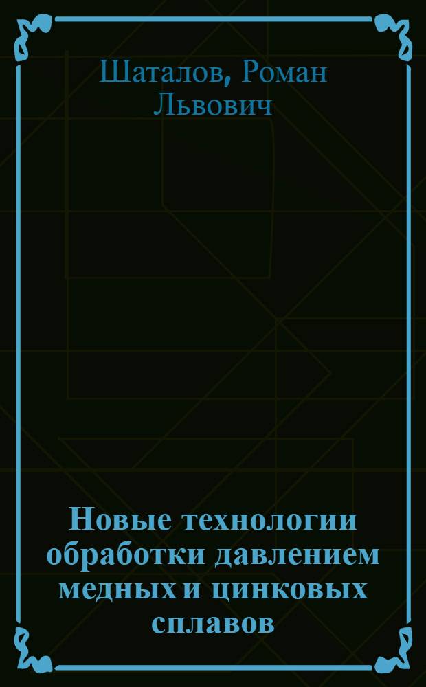Новые технологии обработки давлением медных и цинковых сплавов : учеб. пособие для студентов вузов, обучающихся по специальности 150106 (110600) - "Обраб. металлов давлением"