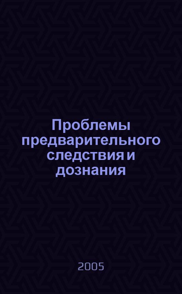 Проблемы предварительного следствия и дознания : сборник научных трудов
