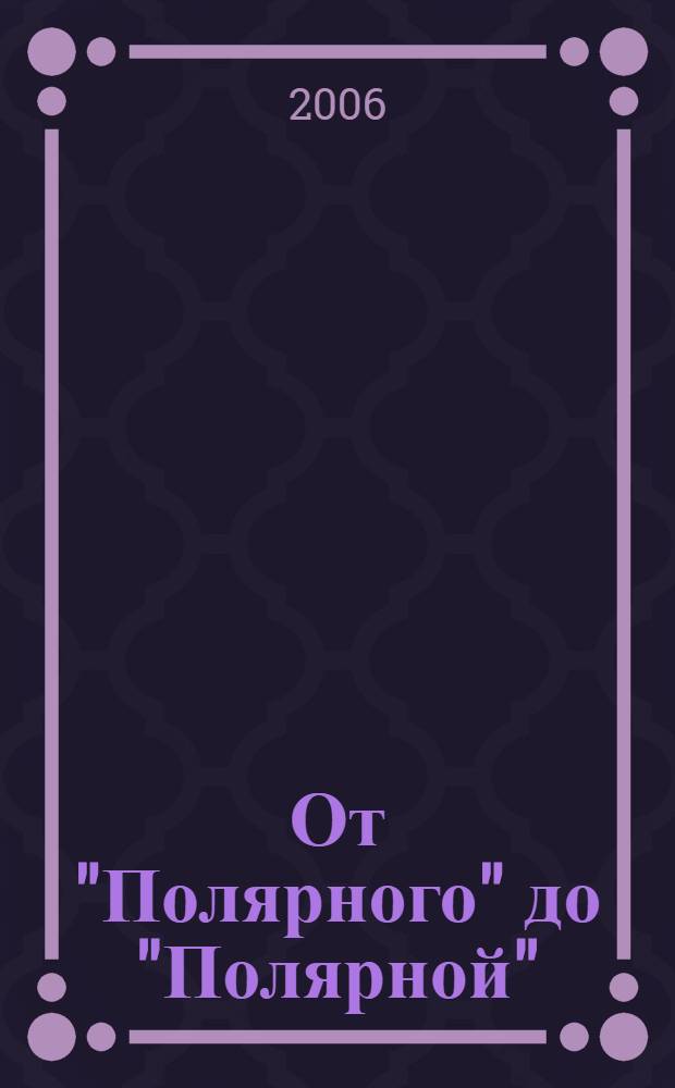 От "Полярного" до "Полярной" : книга славы геологии, горнодобывающей промышленности Шмидтовского района и артели старателей "Полярная") : кн. Славы геологии, горнодобывающей пром-сти Шмидтов. р-на и артели старателей "Полярная"