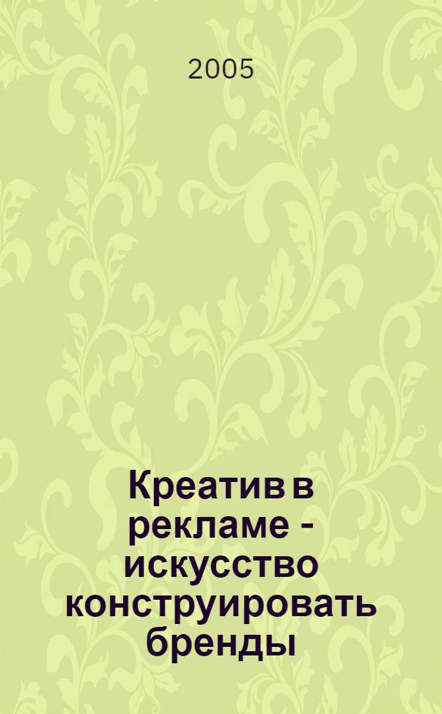Креатив в рекламе - искусство конструировать бренды : учеб. пособие по дисциплине "Разраб. и технология реклам. продукта" : для студентов вузов, обучающихся по специальности 032401 - Реклама